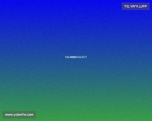 fiba 青少年赛事;fiba2021 fiba 青少年赛事;fiba2021